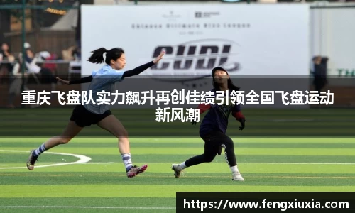 重庆飞盘队实力飙升再创佳绩引领全国飞盘运动新风潮