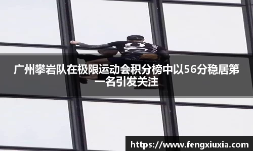 广州攀岩队在极限运动会积分榜中以56分稳居第一名引发关注