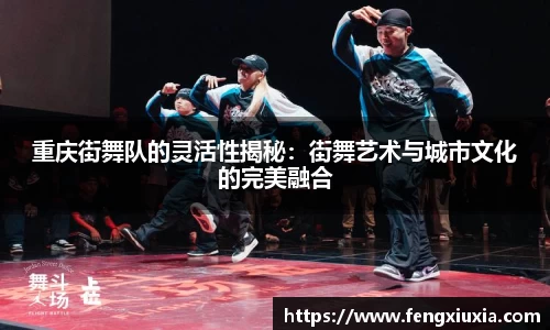 重庆街舞队的灵活性揭秘：街舞艺术与城市文化的完美融合