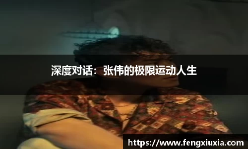深度对话：张伟的极限运动人生