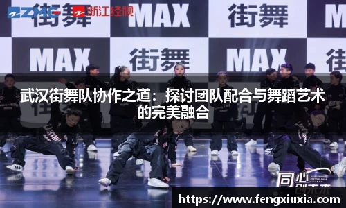 武汉街舞队协作之道：探讨团队配合与舞蹈艺术的完美融合