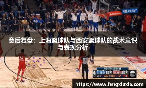 赛后复盘：上海篮球队与西安篮球队的战术意识与表现分析