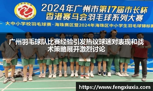 广州羽毛球队比赛经验引发热议球迷对表现和战术策略展开激烈讨论