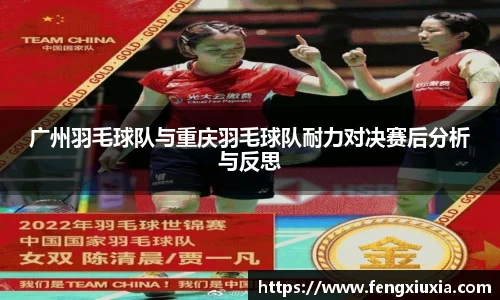 广州羽毛球队与重庆羽毛球队耐力对决赛后分析与反思