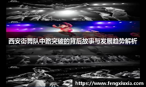 西安街舞队中路突破的背后故事与发展趋势解析