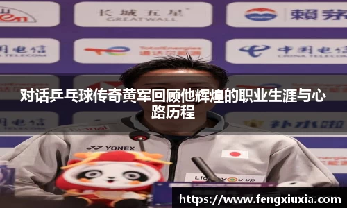 对话乒乓球传奇黄军回顾他辉煌的职业生涯与心路历程