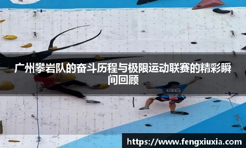 广州攀岩队的奋斗历程与极限运动联赛的精彩瞬间回顾