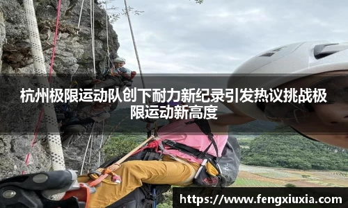 杭州极限运动队创下耐力新纪录引发热议挑战极限运动新高度