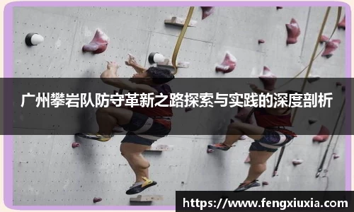 广州攀岩队防守革新之路探索与实践的深度剖析