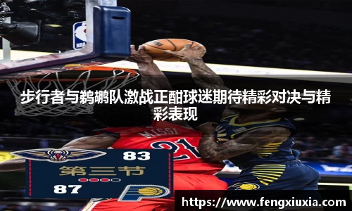 步行者与鹈鹕队激战正酣球迷期待精彩对决与精彩表现